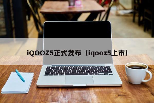 iQOOZ5正式发布（iqooz5上市）