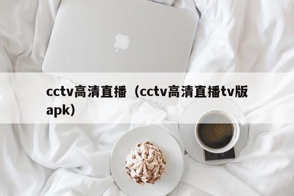 cctv高清直播（cctv高清直播tv版apk）