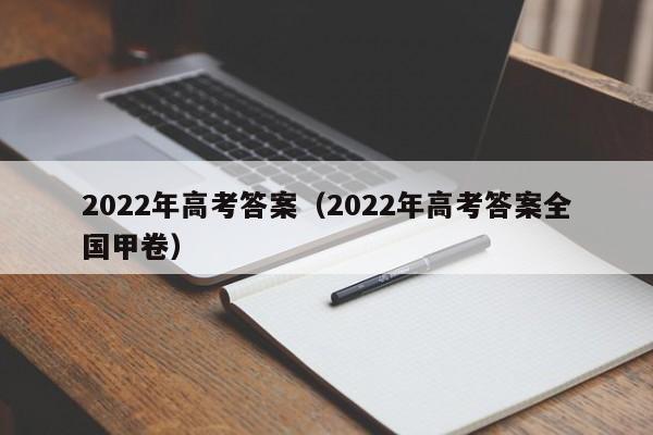 2022年高考答案（2022年高考答案全国甲卷）