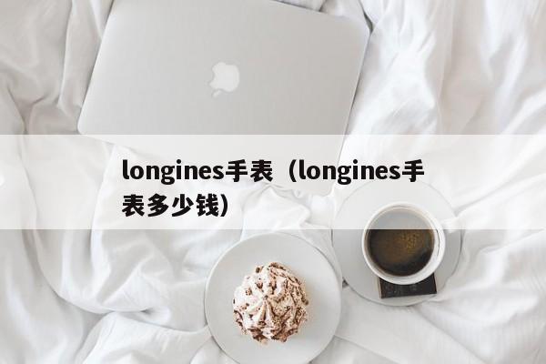 longines手表（longines手表多少钱）