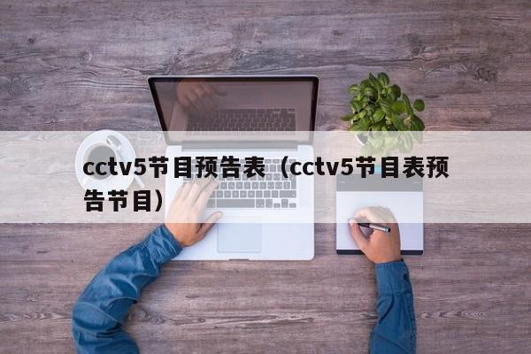 cctv5节目预告表（cctv5节目表预告节目）