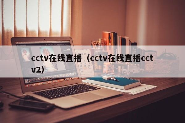 cctv在线直播（cctv在线直播cctv2）