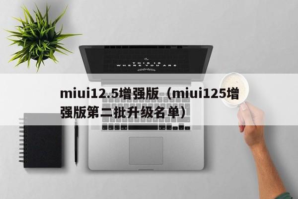 miui12.5增强版（miui125增强版第二批升级名单）