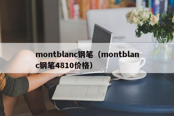 montblanc钢笔（montblanc钢笔4810价格）