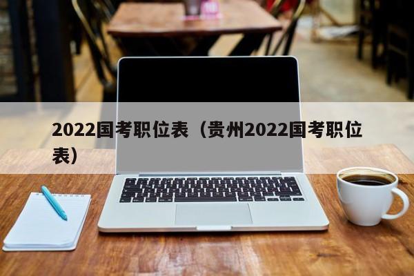 2022国考职位表（贵州2022国考职位表）
