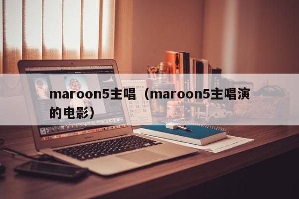 maroon5主唱（maroon5主唱演的电影）