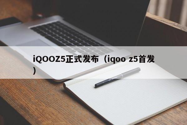 iQOOZ5正式发布（iqoo z5首发）