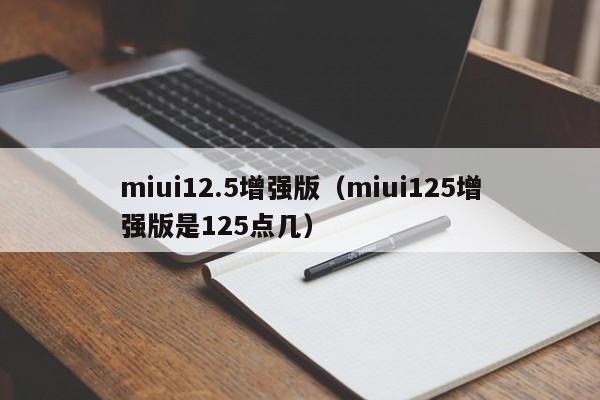 miui12.5增强版（miui125增强版是125点几）