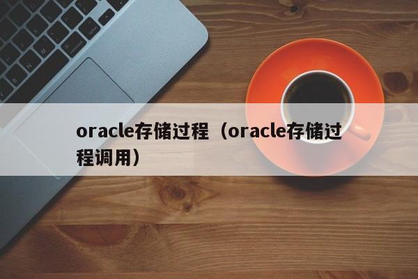 oracle存储过程（oracle存储过程调用）